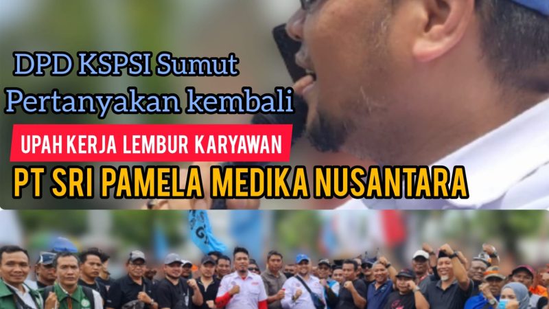 DPD KSPSI Sumut Pertanyakan Kembali Upah Kerja Lembur Karyawan PT Sri Pamela Medika Nusantara
